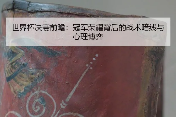 世界杯决赛前瞻：冠军荣耀背后的战术暗线与心理博弈
